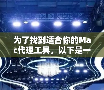 为了找到适合你的Mac代理工具,以下是一些建议和步骤 为了找到适合你的Mac代理工具,以下是一些建议和步骤