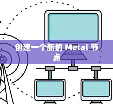 创建一个新的 Metal 节点 创建一个新的 Metal 节点