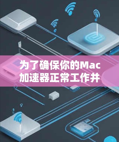 为了确保你的Mac加速器正常工作并有效提升性能,可以按照以下步骤进行测试和验证 为了确保你的Mac加速器正常工作并有效提升性能,可以按照以下步骤进行测试和验证