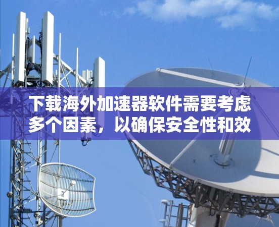 下载海外加速器软件需要考虑多个因素，以确保安全性和效率。以下是分步骤的指南