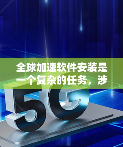 全球加速软件安装是一个复杂的任务,涉及跨国的网络、文化、语言和法律差异。以下是实现全球加速软件安装的一些关键方法和策略 全球加速软件安装是一个复杂的任务,涉及跨国的网络、文化、语言和法律差异。以下是实现全球加速软件安装的一些关键方法和策略