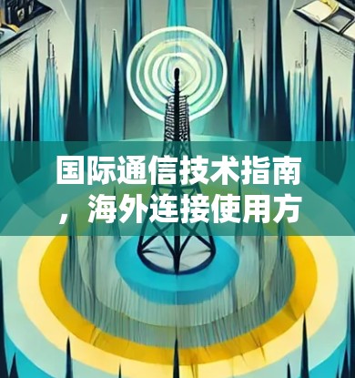 国际通信技术指南,海外连接使用方法 国际通信技术指南,海外连接使用方法