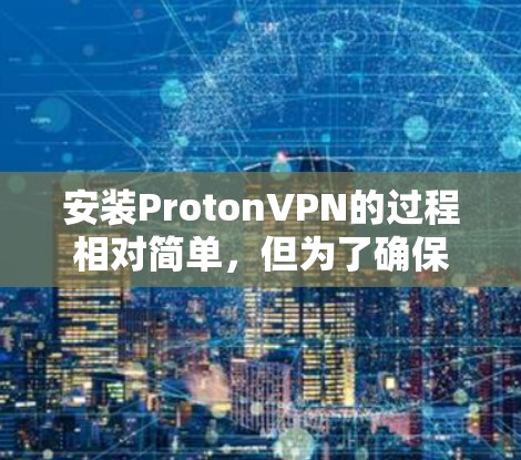 安装ProtonVPN的过程相对简单,但为了确保顺利进行和安全使用,以下是详细的步骤指南 安装ProtonVPN的过程相对简单,但为了确保顺利进行和安全使用,以下是详细的步骤指南