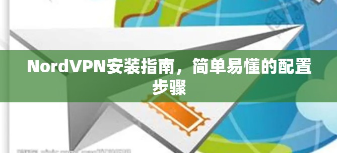 NordVPN安装指南,简单易懂的配置步骤 NordVPN安装指南,简单易懂的配置步骤