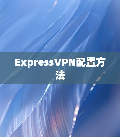 ExpressVPN配置方法 ExpressVPN配置方法