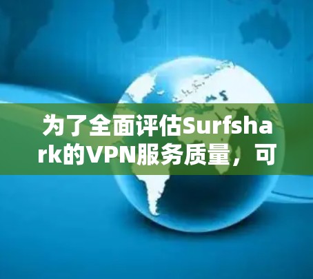 为了全面评估Surfshark的VPN服务质量,可以按照以下步骤进行测试 为了全面评估Surfshark的VPN服务质量,可以按照以下步骤进行测试
