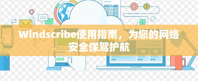 Windscribe使用指南,为您的网络安全保驾护航 Windscribe使用指南,为您的网络安全保驾护航