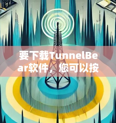 要下载TunnelBear软件,您可以按照以下步骤操作 要下载TunnelBear软件,您可以按照以下步骤操作