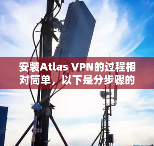 安装Atlas VPN的过程相对简单,以下是分步骤的指导 安装Atlas VPN的过程相对简单,以下是分步骤的指导