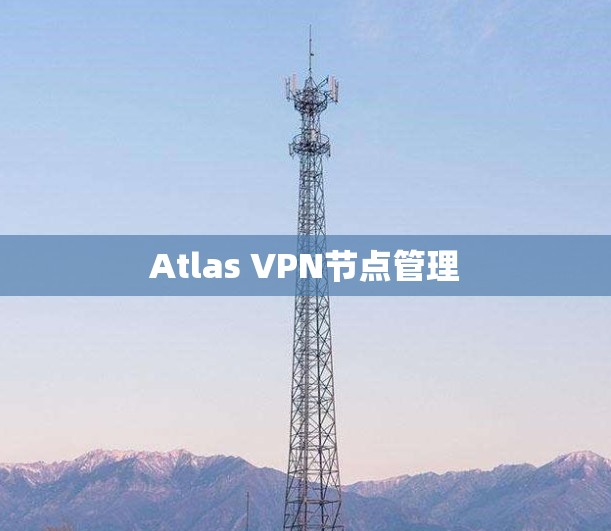 Atlas VPN节点管理 Atlas VPN节点管理