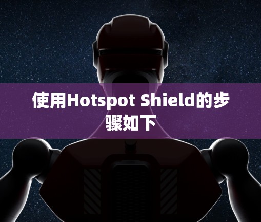 使用Hotspot Shield的步骤如下 使用Hotspot Shield的步骤如下