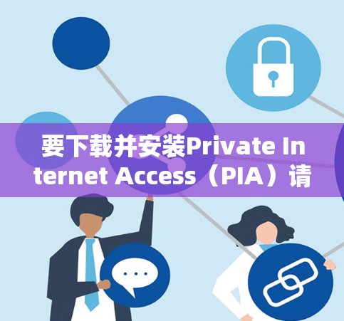 要下载并安装Private Internet Access(PIA)请按照以下步骤操作 要下载并安装Private Internet Access(PIA)请按照以下步骤操作