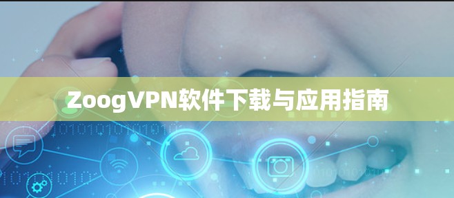 ZoogVPN软件下载与应用指南 ZoogVPN软件下载与应用指南