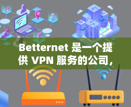 Betternet 是一个提供 VPN 服务的公司,其客户端可以帮助用户加密网络连接,保护隐私。以下是一些关于 Betternet 客户端的常见问题及解决方法 Betternet 是一个提供 VPN 服务的公司,其客户端可以帮助用户加密网络连接,保护隐私。以下是一些关于 Betternet 客户端的常见问题及解决方法