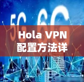 Hola VPN配置方法详解 Hola VPN配置方法详解