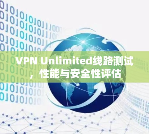 VPN Unlimited线路测试，性能与安全性评估