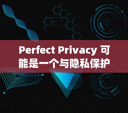 Perfect Privacy 可能是一个与隐私保护相关的软件或服务,但目前没有确切的信息表明它是否有最新版本。为了获取最新的信息,请按照以下步骤操作 Perfect Privacy 可能是一个与隐私保护相关的软件或服务,但目前没有确切的信息表明它是否有最新版本。为了获取最新的信息,请按照以下步骤操作