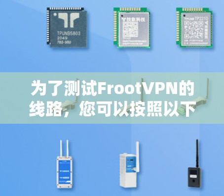 为了测试FrootVPN的线路,您可以按照以下步骤进行 为了测试FrootVPN的线路,您可以按照以下步骤进行