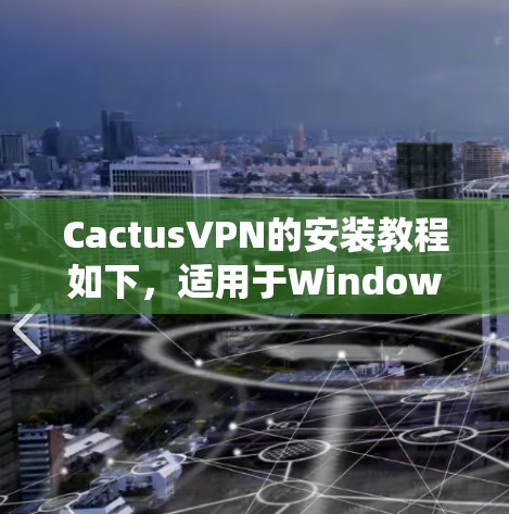 CactusVPN的安装教程如下，适用于Windows、Mac、iOS和Android等操作系统。请按照以下步骤进行安装和配置