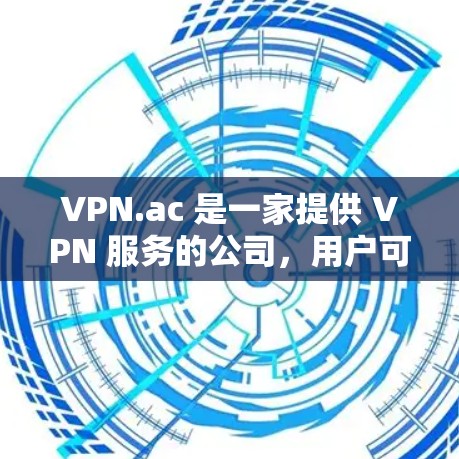 VPN.ac 是一家提供 VPN 服务的公司，用户可以通过官网下载相应的软件。步骤如下