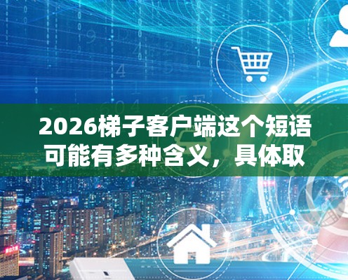 2026梯子客户端这个短语可能有多种含义,具体取决于上下文。以下是一些可能的解释 2026梯子客户端这个短语可能有多种含义,具体取决于上下文。以下是一些可能的解释