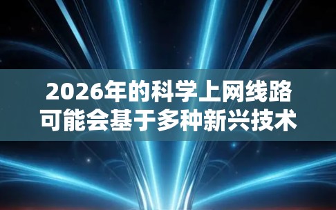 2026年的科学上网线路可能会基于多种新兴技术发展,以下是一些可能的方向 2026年的科学上网线路可能会基于多种新兴技术发展,以下是一些可能的方向
