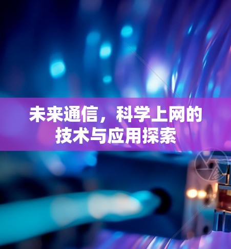 未来通信,科学上网的技术与应用探索 未来通信,科学上网的技术与应用探索