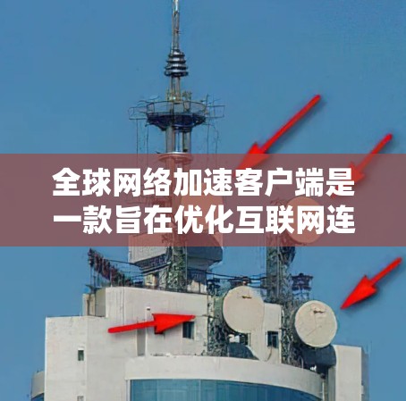 全球网络加速客户端是一款旨在优化互联网连接速度的软件,特别针对国际网络连接。以下是对该客户端的详细分析和总结 全球网络加速客户端是一款旨在优化互联网连接速度的软件,特别针对国际网络连接。以下是对该客户端的详细分析和总结