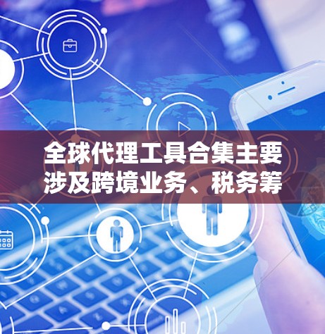 全球代理工具合集主要涉及跨境业务、税务筹划、支付结算、合规监管等多个领域的服务和工具，以下是一些常见的全球代理工具和服务的合集，供您参考