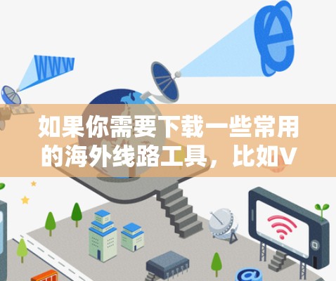 如果你需要下载一些常用的海外线路工具,比如VPN(虚拟专用网络)或DNS解锁服务,可以按照以下步骤操作 如果你需要下载一些常用的海外线路工具,比如VPN(虚拟专用网络)或DNS解锁服务,可以按照以下步骤操作