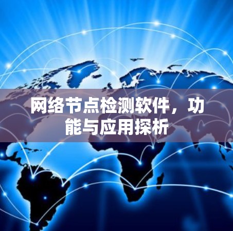网络节点检测软件,功能与应用探析 网络节点检测软件,功能与应用探析