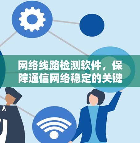 网络线路检测软件，保障通信网络稳定的关键工具