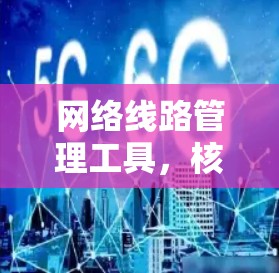 网络线路管理工具，核心功能与应用场景