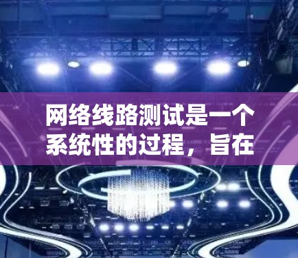 网络线路测试是一个系统性的过程,旨在确保网络连接的稳定性和可靠性。以下是网络线路测试的分步指南,帮助您从物理连接到网络性能进行全面检查 网络线路测试是一个系统性的过程,旨在确保网络连接的稳定性和可靠性。以下是网络线路测试的分步指南,帮助您从物理连接到网络性能进行全面检查