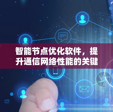 智能节点优化软件,提升通信网络性能的关键 智能节点优化软件,提升通信网络性能的关键