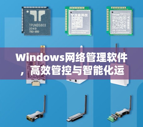 Windows网络管理软件，高效管控与智能化运维