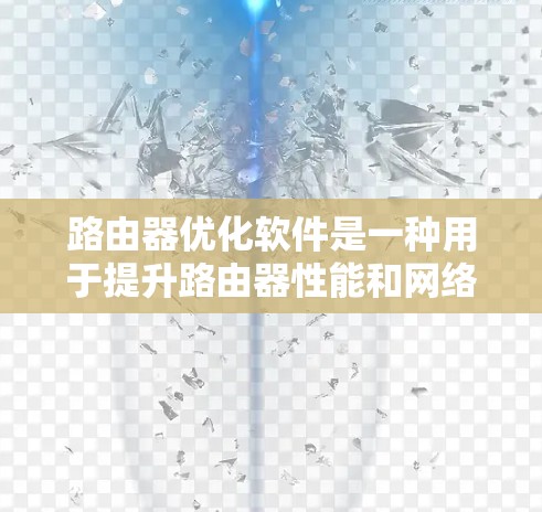路由器优化软件是一种用于提升路由器性能和网络效率的工具,旨在通过优化路由信息处理、路由路径选择和网络资源分配等多方面来提高网络性能。以下是对路由器优化软件的详细分析 路由器优化软件是一种用于提升路由器性能和网络效率的工具,旨在通过优化路由信息处理、路由路径选择和网络资源分配等多方面来提高网络性能。以下是对路由器优化软件的详细分析