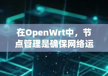 在OpenWrt中,节点管理是确保网络运行高效和稳定的关键环节。以下是对OpenWrt节点管理的详细总结 在OpenWrt中,节点管理是确保网络运行高效和稳定的关键环节。以下是对OpenWrt节点管理的详细总结