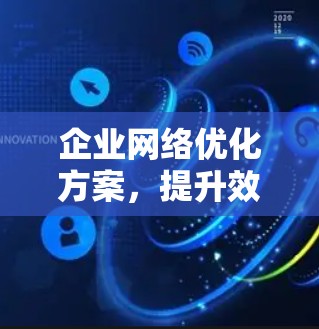 企业网络优化方案，提升效率与安全性