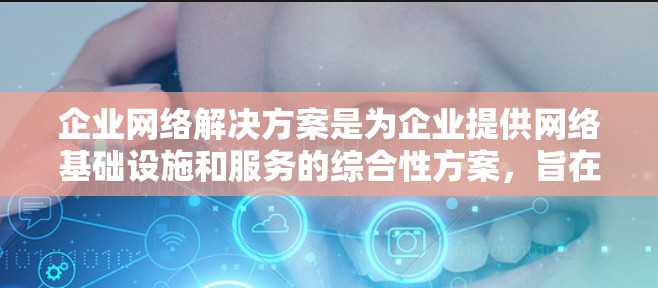 企业网络解决方案是为企业提供网络基础设施和服务的综合性方案,旨在满足企业的网络需求,提升业务效率和竞争力。以下是一个全面的企业网络解决方案框架,涵盖了多个关键要素 企业网络解决方案是为企业提供网络基础设施和服务的综合性方案,旨在满足企业的网络需求,提升业务效率和竞争力。以下是一个全面的企业网络解决方案框架,涵盖了多个关键要素