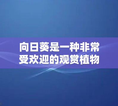 向日葵是一种非常受欢迎的观赏植物,种植起来也非常简单。以下是向日葵的配置方法和一些实用建议 向日葵是一种非常受欢迎的观赏植物,种植起来也非常简单。以下是向日葵的配置方法和一些实用建议