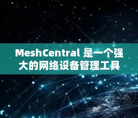 MeshCentral 是一个强大的网络设备管理工具,能够帮助用户轻松管理和监控多种网络设备。以下是使用 MeshCentral 的基本步骤和注意事项 MeshCentral 是一个强大的网络设备管理工具,能够帮助用户轻松管理和监控多种网络设备。以下是使用 MeshCentral 的基本步骤和注意事项