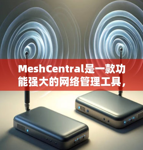 MeshCentral是一款功能强大的网络管理工具,适用于对网络环境进行全面的监控和分析。以下是使用MeshCentral的分步指南 MeshCentral是一款功能强大的网络管理工具,适用于对网络环境进行全面的监控和分析。以下是使用MeshCentral的分步指南