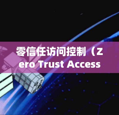 零信任访问控制(Zero Trust Access Control)是一种基于零信任架构的安全策略,旨在保护系统中的资源和数据。以下是对该概念的详细分析和总结 零信任访问控制(Zero Trust Access Control)是一种基于零信任架构的安全策略,旨在保护系统中的资源和数据。以下是对该概念的详细分析和总结