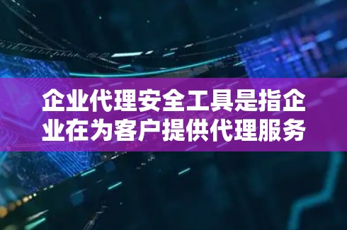 企业代理安全工具是指企业在为客户提供代理服务时,为了保护客户数据和信息安全而采用的各种技术、工具和方法。这些工具和方法的目的是确保客户的隐私和数据不被泄露或滥用,同时提升客户对企业的信任度 企业代理安全工具是指企业在为客户提供代理服务时,为了保护客户数据和信息安全而采用的各种技术、工具和方法。这些工具和方法的目的是确保客户的隐私和数据不被泄露或滥用,同时提升客户对企业的信任度