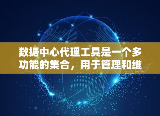 数据中心代理工具是一个多功能的集合,用于管理和维护数据中心的各个方面。以下是对这些工具的详细分类和总结 数据中心代理工具是一个多功能的集合,用于管理和维护数据中心的各个方面。以下是对这些工具的详细分类和总结