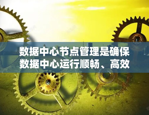 数据中心节点管理是确保数据中心运行顺畅、高效和安全的关键职责之一。以下是数据中心节点管理的详细步骤和注意事项 数据中心节点管理是确保数据中心运行顺畅、高效和安全的关键职责之一。以下是数据中心节点管理的详细步骤和注意事项