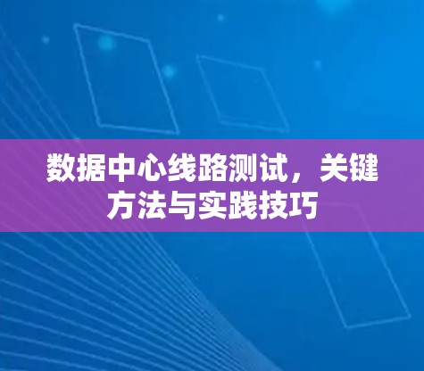 数据中心线路测试,关键方法与实践技巧 数据中心线路测试,关键方法与实践技巧