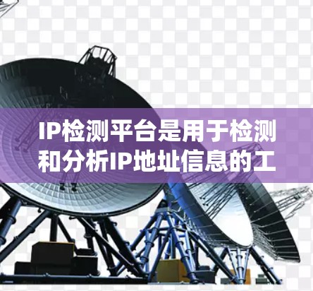 IP检测平台是用于检测和分析IP地址信息的工具或系统,常用于网络安全、地理位置识别、运营商识别等场景。以下是IP检测平台的主要功能和作用 IP检测平台是用于检测和分析IP地址信息的工具或系统,常用于网络安全、地理位置识别、运营商识别等场景。以下是IP检测平台的主要功能和作用