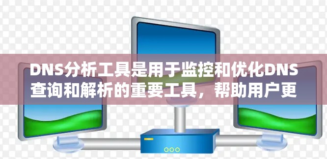 DNS分析工具是用于监控和优化DNS查询和解析的重要工具,帮助用户更好地了解和管理网络性能。以下是对不同DNS分析工具的详细分析和总结 DNS分析工具是用于监控和优化DNS查询和解析的重要工具,帮助用户更好地了解和管理网络性能。以下是对不同DNS分析工具的详细分析和总结